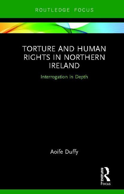 Torture and Human Rights in Northern Ireland: Interrogation in Depth by Duffy, Aoife