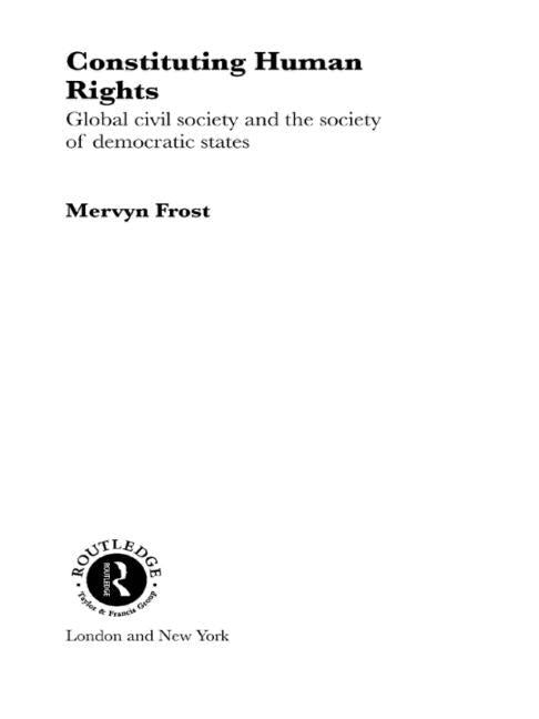 Constituting Human Rights: Global Civil Society and the Society of Democratic States by Frost, Mervyn