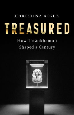 Treasured: How Tutankhamun Shaped a Century by Riggs, Christina