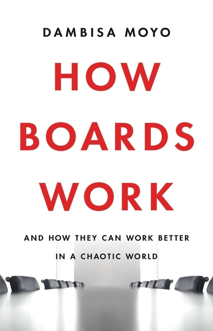 How Boards Work: And How They Can Work Better in a Chaotic World by Moyo, Dambisa