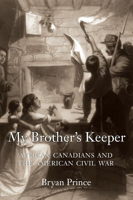 My Brother's Keeper: African Canadians and the American Civil War by Prince, Bryan