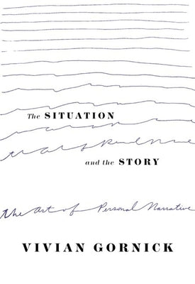 The Situation and the Story: The Art of Personal Narrative by Gornick, Vivian