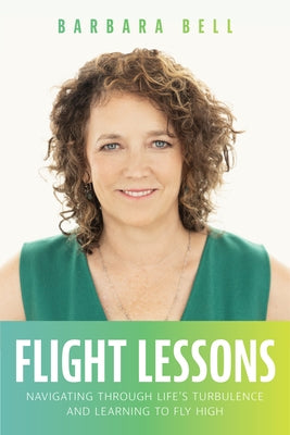 Flight Lessons: Navigating Through Life's Turbulence and Learning to Fly High by Barbara Bell