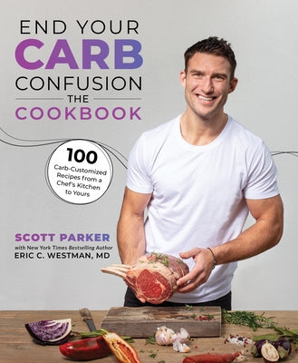 End Your Carb Confusion: The Cookbook: 100 Carb-Customized Recipes from a Chefs Kitchen to Yours by Parker, Scott