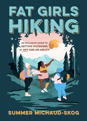 Fat Girls Hiking: An Inclusive Guide to Getting Outdoors at Any Size or Ability by Michaud-Skog, Summer