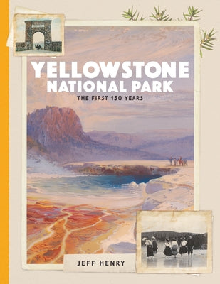 Yellowstone National Park: The First 150 Years by Henry, Jeff