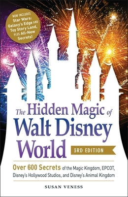 The Hidden Magic of Walt Disney World, 3rd Edition: Over 600 Secrets of the Magic Kingdom, Epcot, Disney's Hollywood Studios, and Disney's Animal King by Veness, Susan