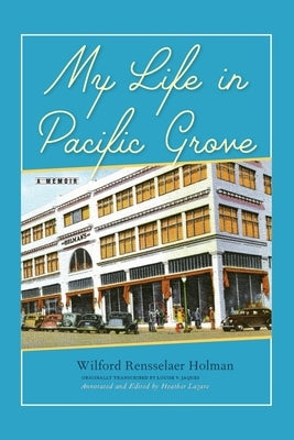 My Life in Pacific Grove: A Memoir by Holman, Wilford Rensselaer