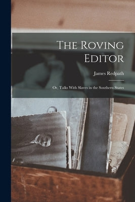 The Roving Editor: Or, Talks With Slaves in the Southern States by Redpath, James