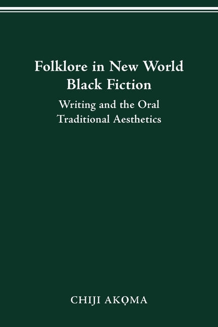 Folklore in New World Black Fiction: Writing and the Oral Traditional Aesthetics by Akoma, Chiji