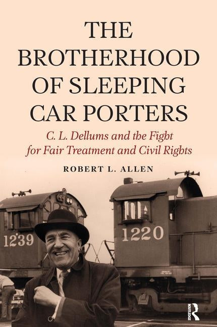 Brotherhood of Sleeping Car Porters: C. L. Dellums and the Fight for Fair Treatment and Civil Rights by Allen, Robert L.