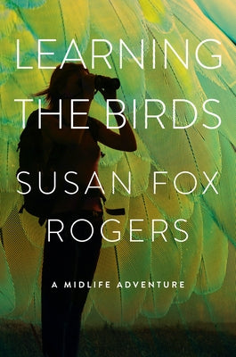 Learning the Birds: A Midlife Adventure by Rogers, Susan Fox