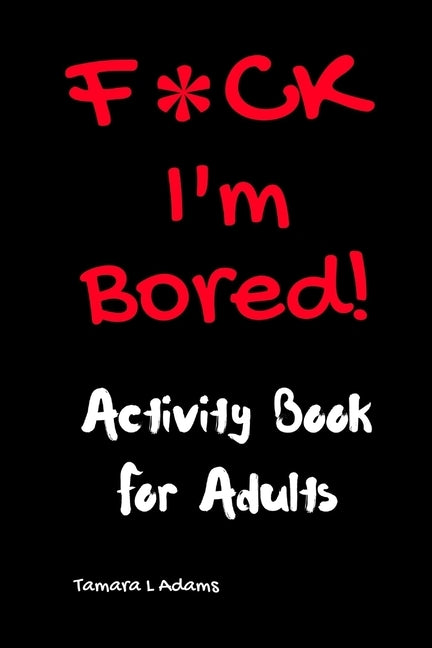 F*CK I'm Bored: Activity Book for Adults by Adams, Tamara L.