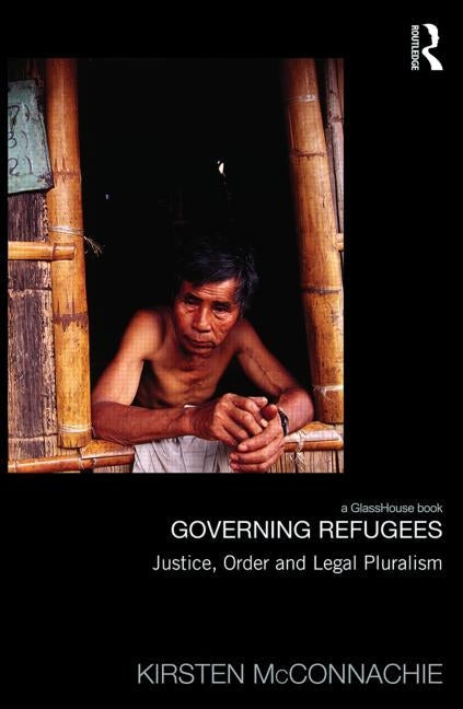 Governing Refugees: Justice, Order and Legal Pluralism by McConnachie, Kirsten