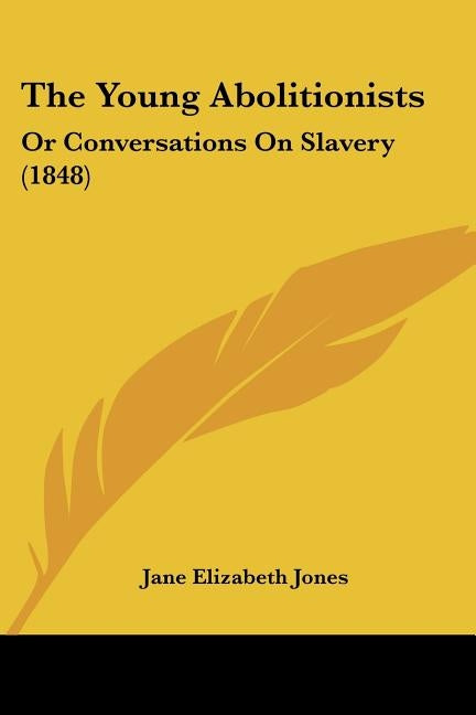 The Young Abolitionists: Or Conversations On Slavery (1848) by Jones, Jane Elizabeth