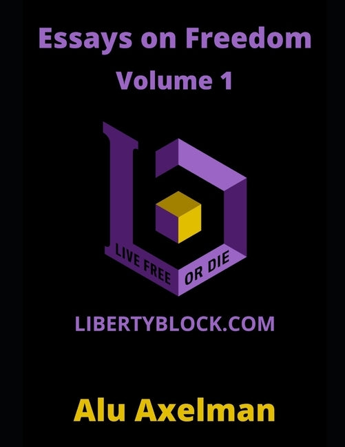 Essays on Freedom: Articles From The Liberty Block by Axelman, Elliot Alu