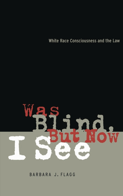 Was Blind, But Now I See: White Race Concsiousness and the Law by Flagg, Barbara J.