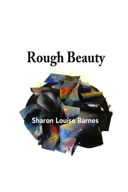 Rough Beauty: Sharon Louise Barnes by Barnes, Sharon L.