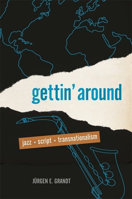 Gettin' Around: Jazz, Script, Transnationalism by Grandt, J&#252;rgen E.