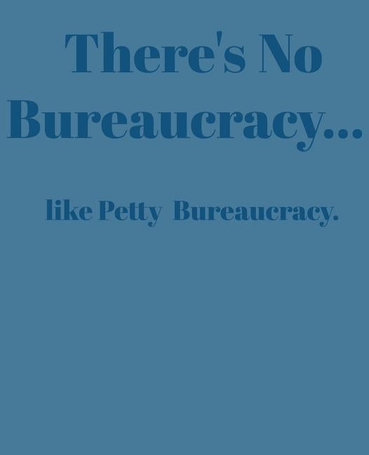 There's No Bureaucracy...: Like Petty Bureaucracy by Doodles, Paul