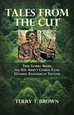 Tales From the Cut: True Stories About the U.S. Army's Combat Land Clearing Engineers in Vietnam by Brown, Terry T.