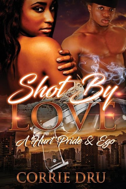Shot By Love: A Hurt Pride & Ego by Dru, Corrie