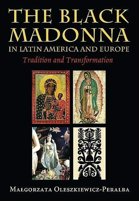 The Black Madonna in Latin America and Europe: Tradition and Transformation by Oleszkiewicz-Peralba, Malgorzata