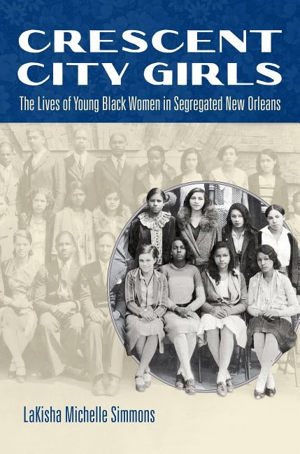 Crescent City Girls: The Lives of Young Black Women in Segregated New Orleans by Simmons, Lakisha Michelle