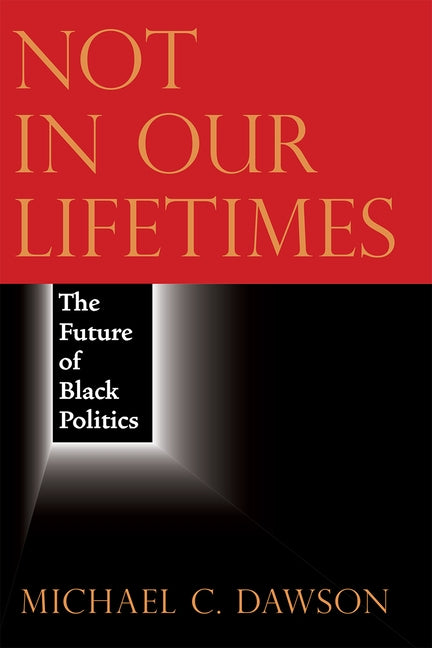 Not in Our Lifetimes: The Future of Black Politics by Dawson, Michael C.