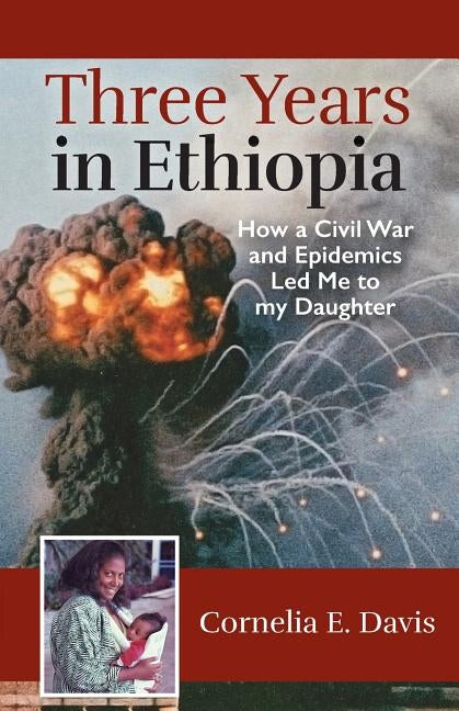 Three Years in Ethiopia: How a Civil War and Epidemics Led Me to my Daughter by Davis, Cornelia E.