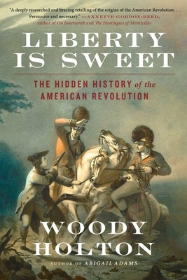 Liberty Is Sweet: The Hidden History of the American Revolution by Holton, Woody