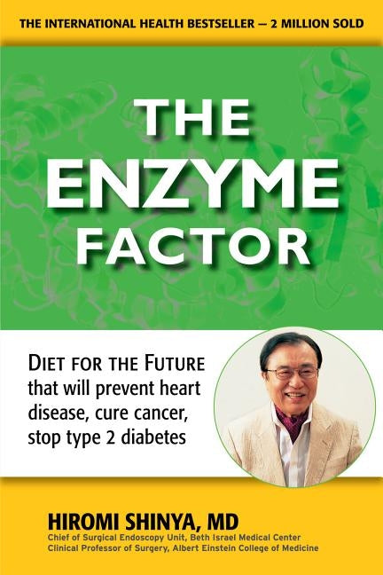 Enzyme Factor: Diet for the Future That Will Prevent Heart Disease, Cure Cancer, Stop Type 2 Diabetes by Shinya, Hiromi