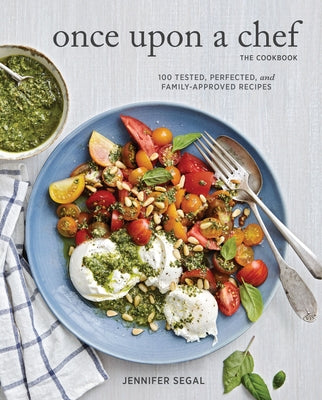 Once Upon a Chef, the Cookbook: 100 Tested, Perfected, and Family-Approved Recipes (Easy Healthy Cookbook, Family Cookbook, American Cookbook) by Segal, Jennifer