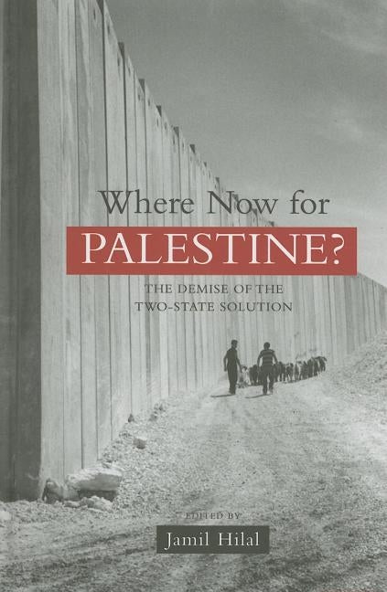 Where Now for Palestine?: The Demise of the Two-State Solution by Hilal, Jamil