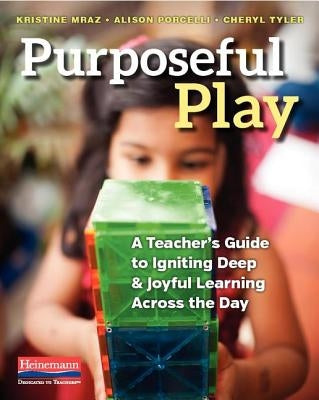 Purposeful Play: A Teacher's Guide to Igniting Deep and Joyful Learning Across the Day by Mraz, Kristine