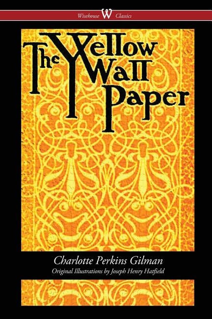 The Yellow Wallpaper (Wisehouse Classics - First 1892 Edition, with the Original Illustrations by Joseph Henry Hatfield) by Gilman, Charlotte Perkins
