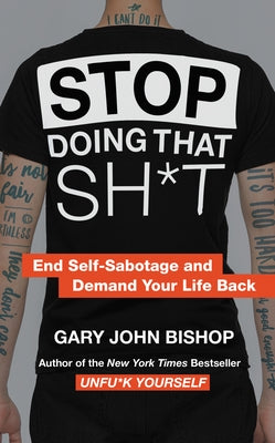 Stop Doing That Sh*t: End Self-Sabotage and Demand Your Life Back by Bishop, Gary John