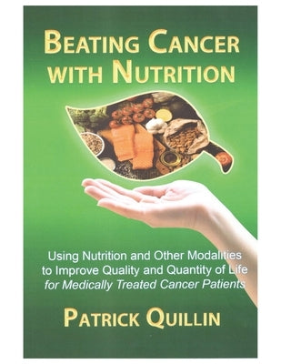 Beating Cancer with Nutrition: Optimal Nutrition Can Improve Outcome in Medically Treated Cancer Patients by Quillin, Patrick