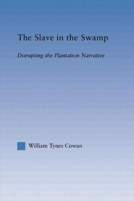 The Slave in the Swamp: Disrupting the Plantation Narrative by Cowa, William Tynes