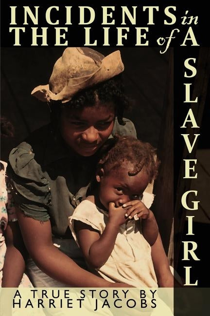 Incidents in the Life of a Slave Girl Written by Herself by Jacobs, Harriet Ann