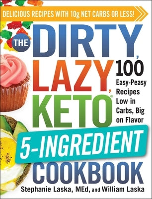 The Dirty, Lazy, Keto 5-Ingredient Cookbook: 100 Easy-Peasy Recipes Low in Carbs, Big on Flavor by Laska, Stephanie