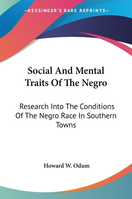 Social And Mental Traits Of The Negro: Research Into The Conditions Of The Negro Race In Southern Towns: A Study In Race Traits, Tendencies And Prospe by Odum, Howard W.