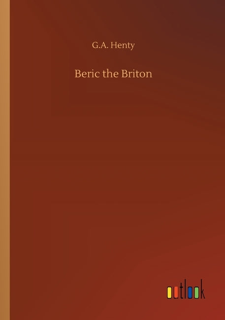 Beric the Briton by Henty, G. a.