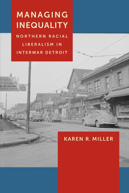 Managing Inequality: Northern Racial Liberalism in Interwar Detroit by Miller, Karen R.