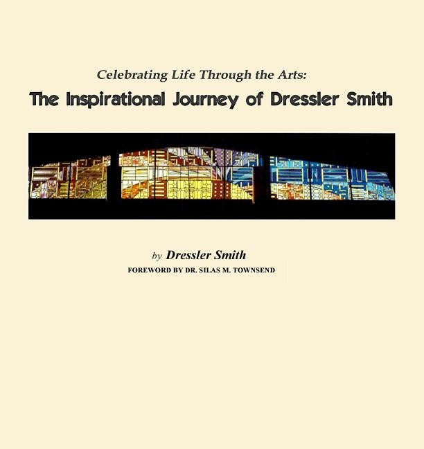Celebrating Life Through the Arts: The Inspirational Journey of Dressler Smith by Smith, Dressler