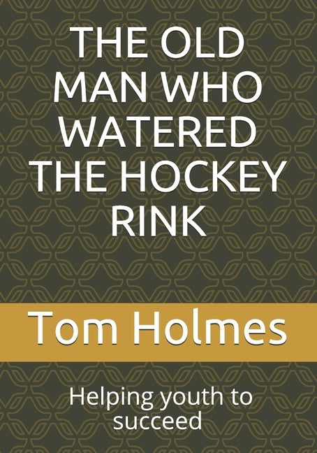 The Old Man Who Watered the Hockey Rink: Black History Month. Helping Youth to Succeed by Holmes, Tom