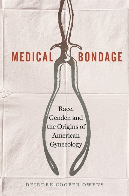Medical Bondage: Race, Gender, and the Origins of American Gynecology by Cooper Owens, Deirdre
