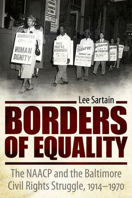Borders of Equality: The NAACP and the Baltimore Civil Rights Struggle, 1914-1970 by Sartain, Lee