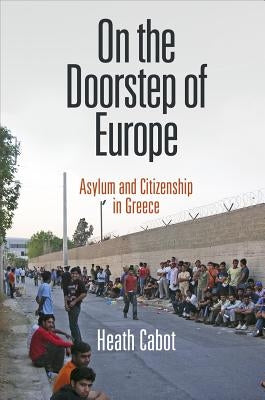 On the Doorstep of Europe: Asylum and Citizenship in Greece by Cabot, Heath