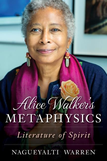 Alice Walker's Metaphysics: Literature of Spirit by Warren, Nagueyalti